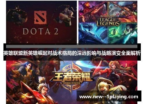英雄联盟新英雄崛起对战术格局的深远影响与战略演变全面解析