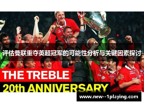 评估曼联重夺英超冠军的可能性分析与关键因素探讨 评估曼联重夺英超冠军的可能性分析与关键因素探讨