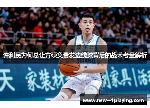 许利民为何总让方硕负责发边线球背后的战术考量解析