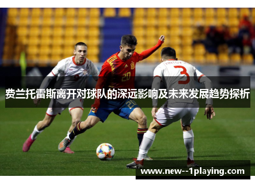 费兰托雷斯离开对球队的深远影响及未来发展趋势探析