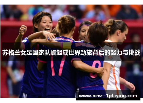 苏格兰女足国家队崛起成世界劲旅背后的努力与挑战