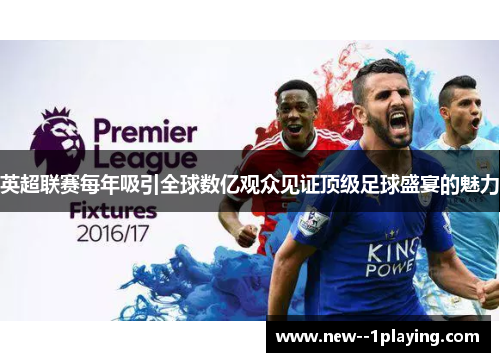 英超联赛每年吸引全球数亿观众见证顶级足球盛宴的魅力