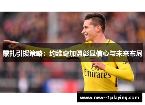 蒙扎引援策略:约维奇加盟彰显信心与未来布局 蒙扎引援策略:约维奇加盟彰显信心与未来布局