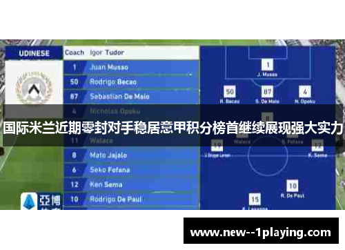 国际米兰近期零封对手稳居意甲积分榜首继续展现强大实力 国际米兰近期零封对手稳居意甲积分榜首继续展现强大实力