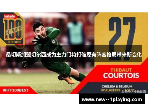 桑切斯加盟切尔西成为主力门将打破原有阵容格局带来新变化 桑切斯加盟切尔西成为主力门将打破原有阵容格局带来新变化