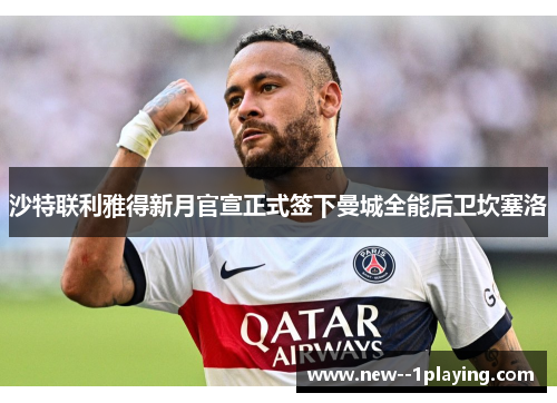 沙特联利雅得新月官宣正式签下曼城全能后卫坎塞洛 沙特联利雅得新月官宣正式签下曼城全能后卫坎塞洛
