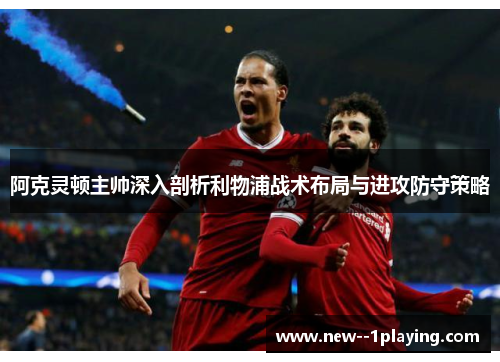 阿克灵顿主帅深入剖析利物浦战术布局与进攻防守策略