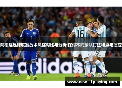 阿根廷足球联赛战术风格对比与分析 探讨不同球队打法特点与演变