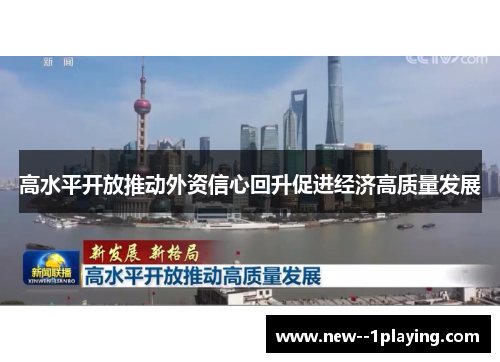 高水平开放推动外资信心回升促进经济高质量发展 高水平开放推动外资信心回升促进经济高质量发展