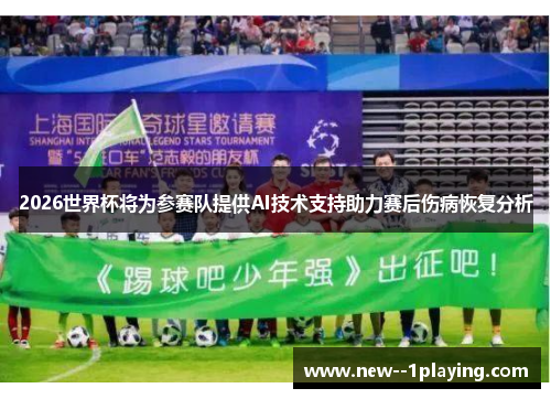 2026世界杯将为参赛队提供AI技术支持助力赛后伤病恢复分析 2026世界杯将为参赛队提供AI技术支持助力赛后伤病恢复分析